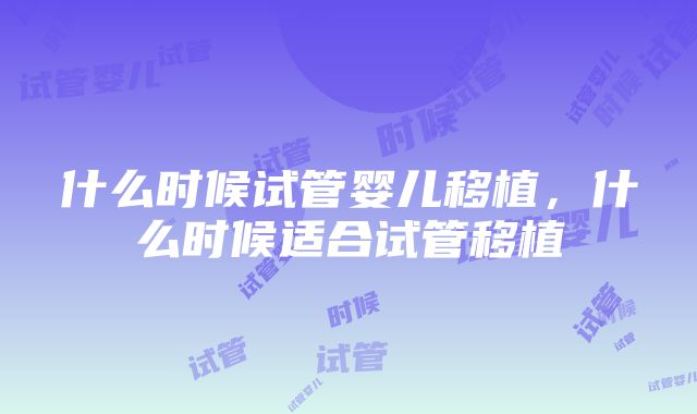 什么时候试管婴儿移植，什么时候适合试管移植