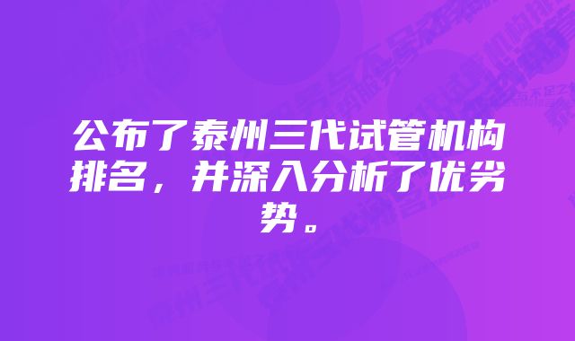 公布了泰州三代试管机构排名，并深入分析了优劣势。