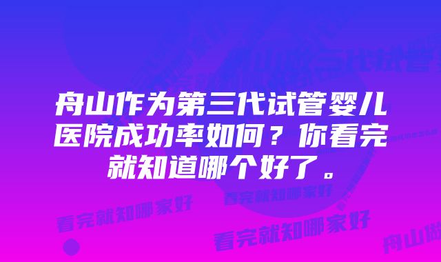 舟山作为第三代试管婴儿医院成功率如何？你看完就知道哪个好了。