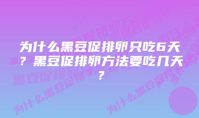 为什么黑豆促排卵只吃6天？黑豆促排卵方法要吃几天？