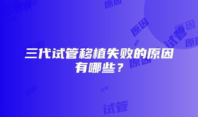 三代试管移植失败的原因有哪些？