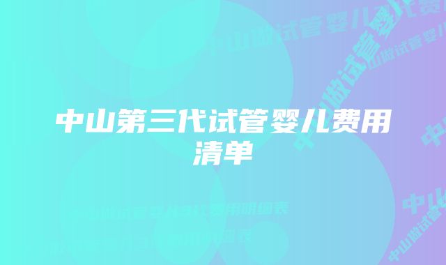 中山第三代试管婴儿费用清单