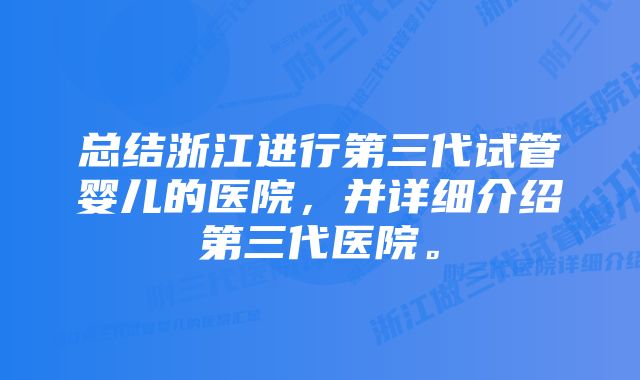 总结浙江进行第三代试管婴儿的医院，并详细介绍第三代医院。