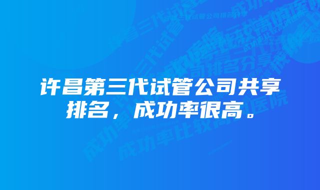 许昌第三代试管公司共享排名，成功率很高。