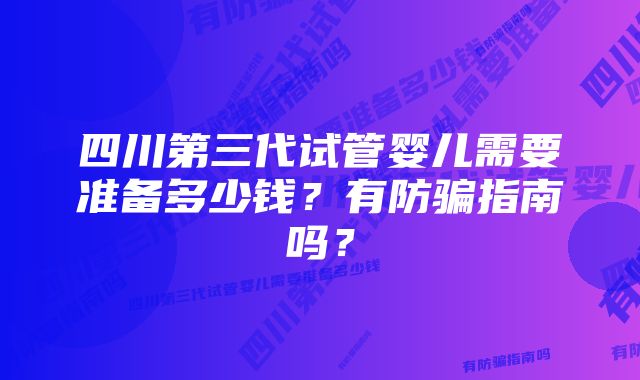 四川第三代试管婴儿需要准备多少钱？有防骗指南吗？