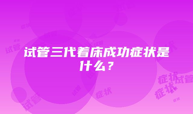 试管三代着床成功症状是什么？