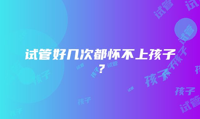 试管好几次都怀不上孩子？