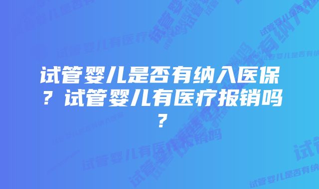 试管婴儿是否有纳入医保？试管婴儿有医疗报销吗？