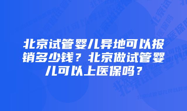 北京试管婴儿异地可以报销多少钱？北京做试管婴儿可以上医保吗？