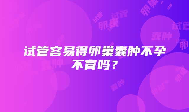 试管容易得卵巢囊肿不孕不育吗？