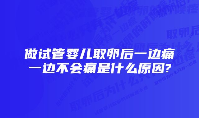 做试管婴儿取卵后一边痛一边不会痛是什么原因?