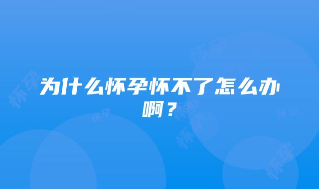 为什么怀孕怀不了怎么办啊？