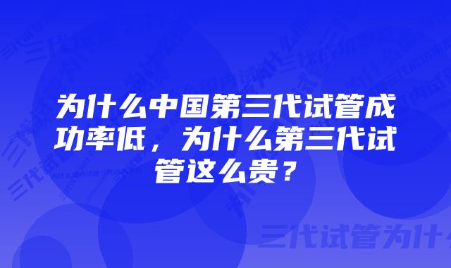 为什么中国第三代试管成功率低，为什么第三代试管这么贵？