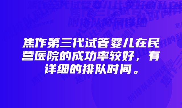 焦作第三代试管婴儿在民营医院的成功率较好，有详细的排队时间。