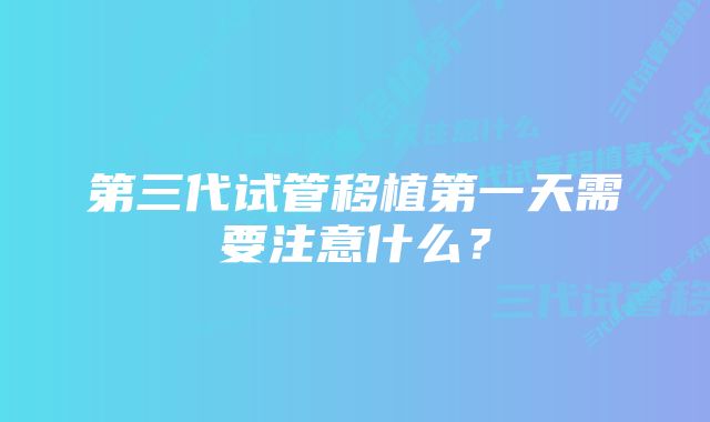 第三代试管移植第一天需要注意什么？