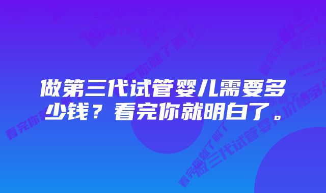 做第三代试管婴儿需要多少钱？看完你就明白了。