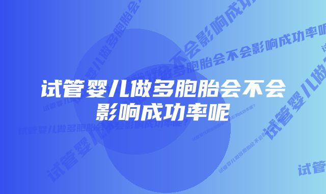 试管婴儿做多胞胎会不会影响成功率呢