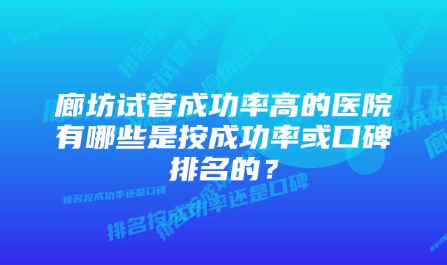 廊坊试管成功率高的医院有哪些是按成功率或口碑排名的？