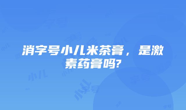 消字号小儿米茶膏，是激素药膏吗?