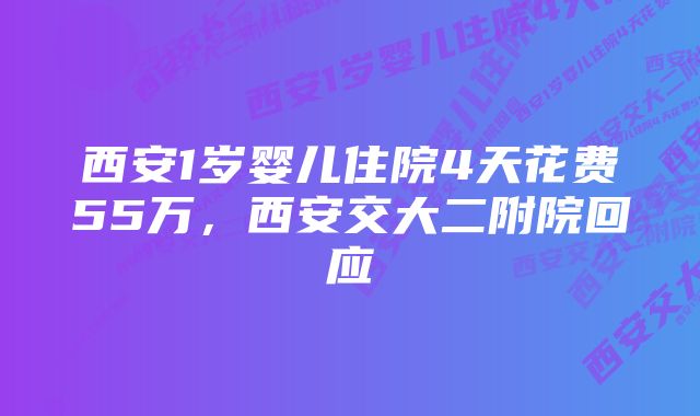 西安1岁婴儿住院4天花费55万，西安交大二附院回应