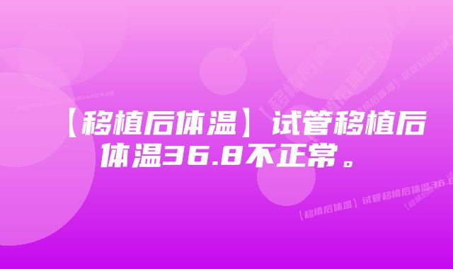 【移植后体温】试管移植后体温36.8不正常。