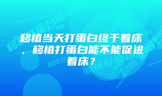 移植当天打蛋白终于着床，移植打蛋白能不能促进着床？