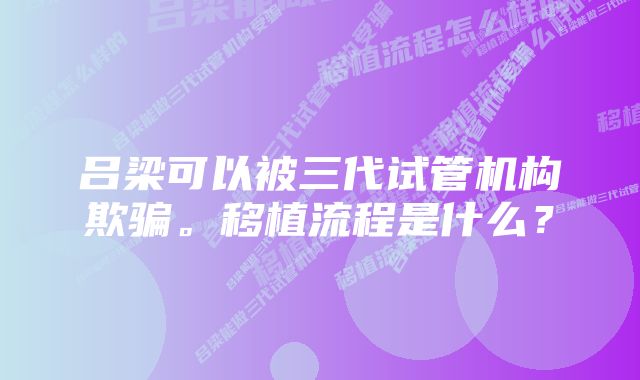 吕梁可以被三代试管机构欺骗。移植流程是什么？