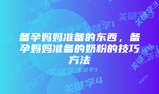 备孕妈妈准备的东西，备孕妈妈准备的奶粉的技巧方法