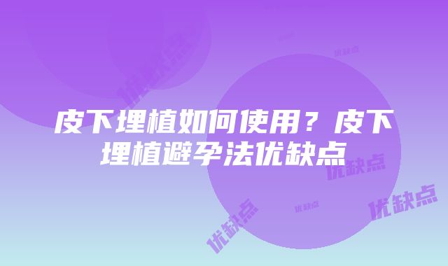 皮下埋植如何使用？皮下埋植避孕法优缺点