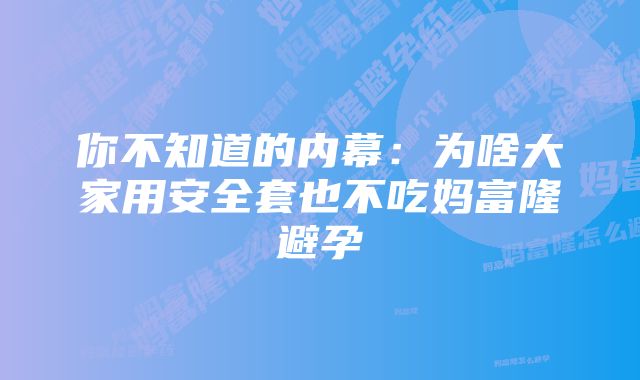 你不知道的内幕：为啥大家用安全套也不吃妈富隆避孕