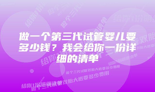 做一个第三代试管婴儿要多少钱？我会给你一份详细的清单