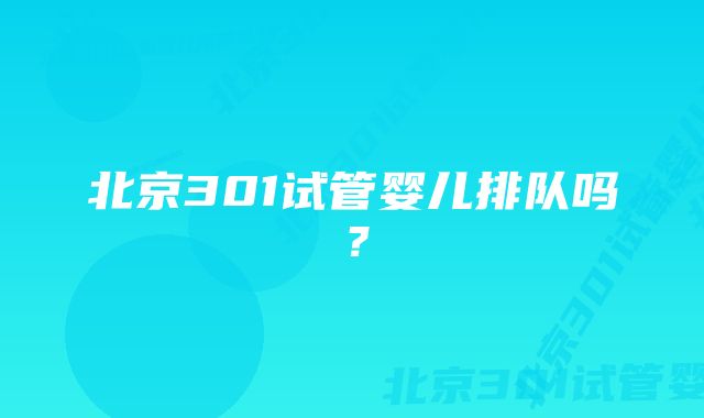 北京301试管婴儿排队吗？