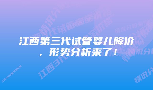 江西第三代试管婴儿降价，形势分析来了！