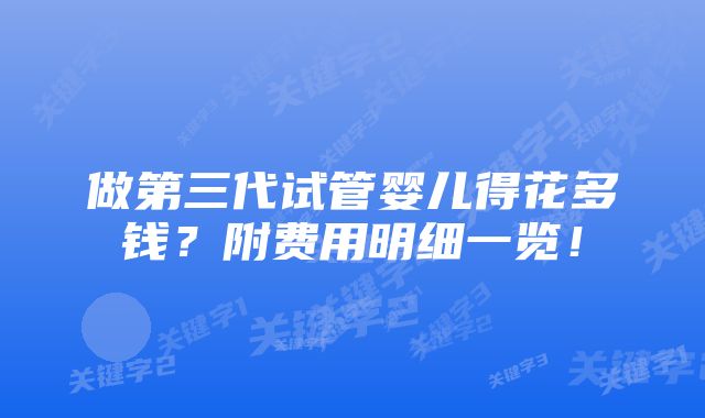 做第三代试管婴儿得花多钱？附费用明细一览！