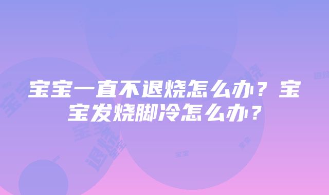 宝宝一直不退烧怎么办？宝宝发烧脚冷怎么办？