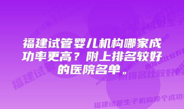 福建试管婴儿机构哪家成功率更高？附上排名较好的医院名单。