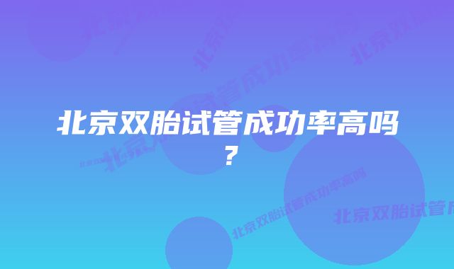 北京双胎试管成功率高吗？