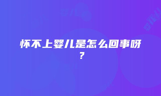 怀不上婴儿是怎么回事呀？