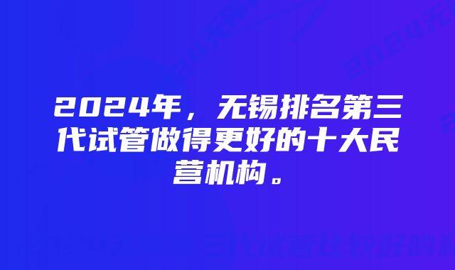 2024年，无锡排名第三代试管做得更好的十大民营机构。