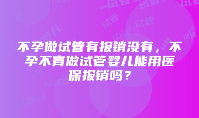 不孕做试管有报销没有，不孕不育做试管婴儿能用医保报销吗？