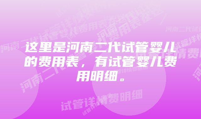 这里是河南二代试管婴儿的费用表，有试管婴儿费用明细。