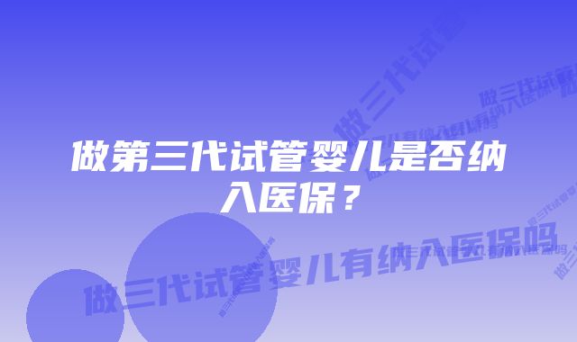 做第三代试管婴儿是否纳入医保？