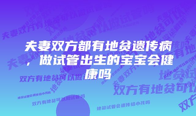 夫妻双方都有地贫遗传病，做试管出生的宝宝会健康吗