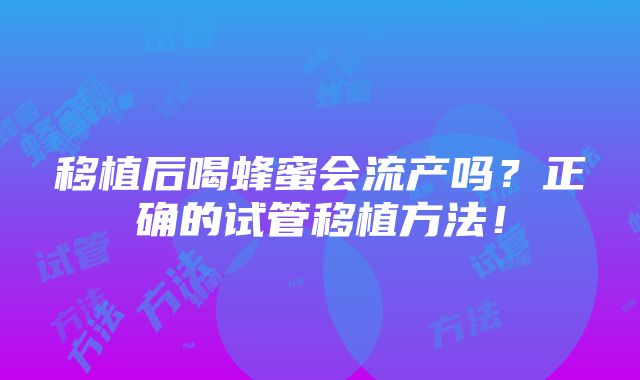 移植后喝蜂蜜会流产吗？正确的试管移植方法！