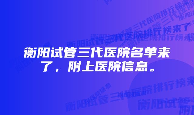 衡阳试管三代医院名单来了，附上医院信息。