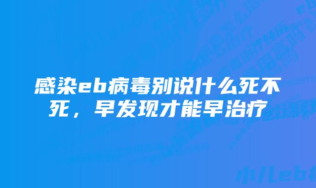 感染eb病毒别说什么死不死，早发现才能早治疗