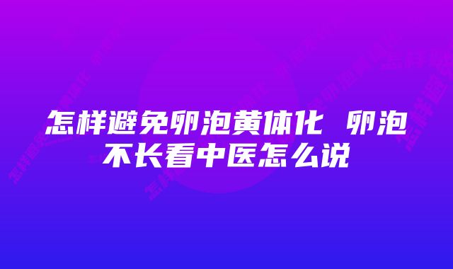 怎样避免卵泡黄体化 卵泡不长看中医怎么说