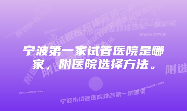 宁波第一家试管医院是哪家，附医院选择方法。