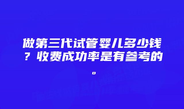 做第三代试管婴儿多少钱？收费成功率是有参考的。