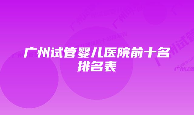 广州试管婴儿医院前十名排名表